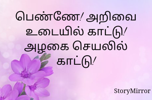 பெண்ணே! அறிவை உடையில் காட்டு!
அழகை செயலில் காட்டு!
