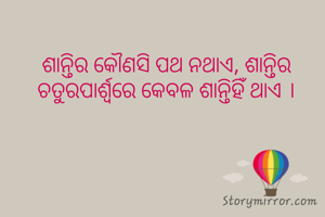 ଶାନ୍ତିର କୌଣସି ପଥ ନଥାଏ, ଶାନ୍ତିର ଚତୁରପାର୍ଶ୍ବରେ କେବଳ ଶାନ୍ତିହିଁ ଥାଏ ।
