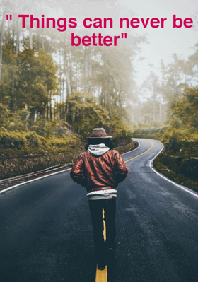 Things can never be better