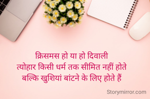 क्रिसमस हो या हो दिवाली
त्योहार किसी धर्म तक सीमित नहीं होते
बल्कि खुशियां बांटने के लिए होते हैं