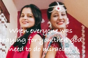 When everyone was praying for you,then god need to do miracles.