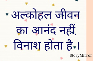 अल्कोहल जीवन का आनंद नहीं, विनाश होता है ।