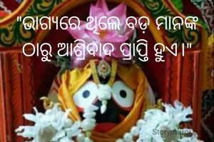 "ଭାଗ୍ୟରେ ଥିଲେ ବଡ଼ ମାନଙ୍କ ଠାରୁ ଆଶ୍ରିବାଦ ପ୍ରାପ୍ତି ହୁଏ।"