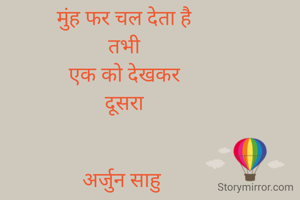 मुंह फर चल देता है
तभी
एक को देखकर
दूसरा


अर्जुन साहु