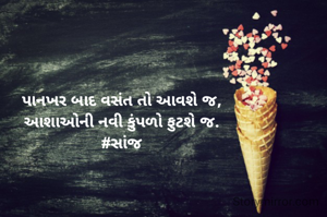 પાનખર બાદ વસંત તો આવશે જ,
આશાઓની નવી કુંપળો ફુટશે જ.
#સાંજ
