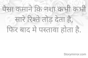 पैसा कमाने कि नशा कभी कभी सारे रिश्ते तोड़ देता है,
फिर बाद मे पस्तावा होता है.