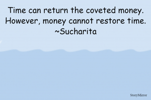 Time can return the coveted money.
However, money cannot restore time.
~Sucharita