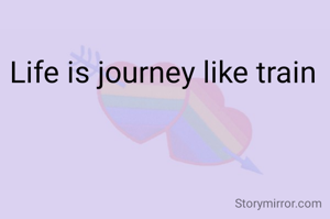 Life is journey like train
