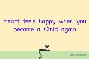 Heart feels happy when you become a Child again