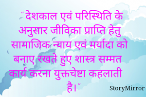 " देशकाल एवं परिस्थिति के अनुसार जीविका प्राप्ति हेतु सामाजिक न्याय एवं मर्यादा को बनाए रखते हुए शास्त्र सम्मत कार्य करना युक्तचेष्टा कहलाती है।"