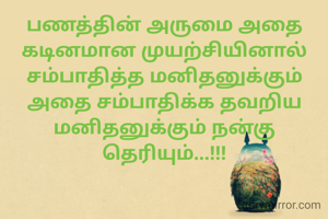 பணத்தின் அருமை அதை கடினமான முயற்சியினால் சம்பாதித்த மனிதனுக்கும் அதை சம்பாதிக்க தவறிய மனிதனுக்கும் நன்கு தெரியும்...!!!