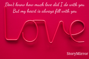 Don't know how much love did I do with you
But my heart is always fill with you