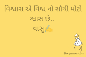 વિશ્વાસ એ વિશ્વ નો સૌથી મોટો
શ્વાસ છે.. 
વાસુ✍️