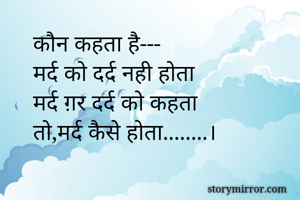 कौन कहता है---
मर्द को दर्द नही होता
मर्द ग़र दर्द को कहता
तो,मर्द कैसे होता........।

