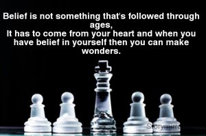 Belief is not something that's followed through ages,
It has to come from your heart and when you have belief in yourself then you can make wonders.
