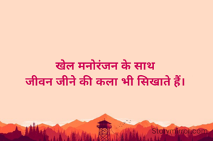 खेल मनोरंजन के साथ
जीवन जीने की कला भी सिखाते हैं।