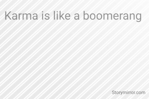 Karma is like a boomerang 