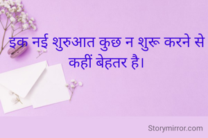 इक नई शुरुआत कुछ न शुरू करने से कहीं बेहतर है।