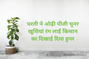 धरती ने ओढ़ी पीली चुनर
खुशियां रंग लाई किसान
का दिखाई दिया हुनर