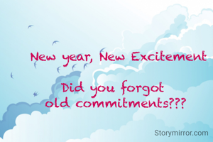  New year, New Excitement

Did you forgot 
old commitments???


