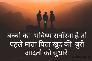 बच्चो का  भविष्य सवाँरना है तो पहले माता पिता खुद की  बुरी आदतो को सुधारें 