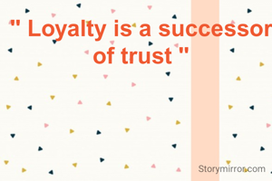 " Loyalty is a successor of trust "