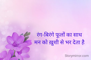रंग-बिरंगे फूलों का साथ
मन को ख़ुशी से भर देता है