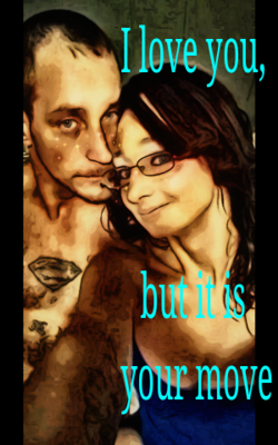 I love you, but it is your move