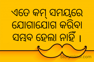 ଏତେ କମ୍ ସମୟରେ ଯୋଗାଯୋଗ କରିବା ସମ୍ଭବ ହେଲା ନାହିଁ ।