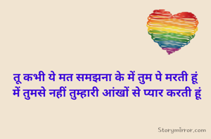 तू कभी ये मत समझना के में तुम पे मरती हूं 
में तुमसे नहीं तुम्हारी आंखों से प्यार करती हूं
