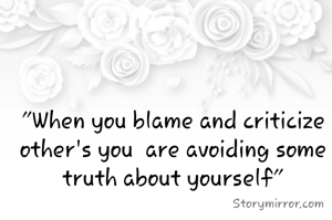 "When you blame and criticize other's you  are avoiding some truth about yourself"
