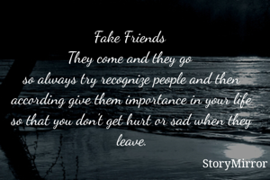 Fake Friends 
They come and they go 
so always try recognize people and then according give them importance in your life
so that you don't get hurt or sad when they leave.