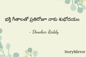 భక్తి గీతాలతో ప్రతిరోజూ నాకు శుభోదయం.

- Dinakar Reddy