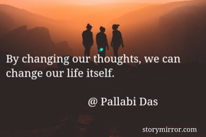 


By changing our thoughts, we can change our life itself.
                                             
                             @ Pallabi Das