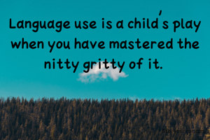 Language use is a child's play when you have mastered over the nitty gritty of it. 
