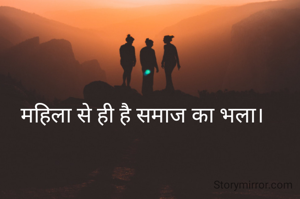 महिला से ही है समाज का भला।
