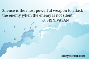 Silence is the most powerful weapon to attack the enemy when the enemy is not silent      
                                          S. SRINIVASAN


  
                                                           


           