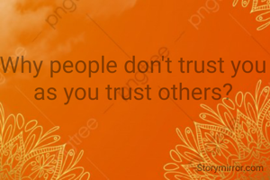 Why people don't trust you as you trust others?