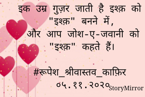 इक उम्र गुज़र जाती है इश्क़ को "इश्क़" बनने में,
और आप जोश - ए - जवानी को "इश्क़" कहते हैं।

#रूपेश_श्रीवास्तव_काफ़िर
०५.११.२०२०
