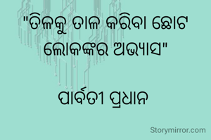 "ତିଳକୁ ତାଳ କରିବା ଛୋଟ ଲୋକଙ୍କର ଅଭ୍ୟାସ"

ପାର୍ବତୀ ପ୍ରଧାନ 