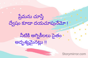 ప్రేమను చూస్తే
            ద్వేషం కూడా దయచూపునేమో !

                నీటికి అగ్నికీలలు సైతం
అదృశ్యమైనట్లు !!