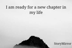 I am ready for a new chapter in my life
