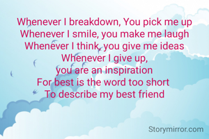 Whenever I breakdown, You pick me up
Whenever I smile, you make me laugh
Whenever I think, you give me ideas
Whenever I give up,
you are an inspiration
For best is the word too short 
To describe my best friend


