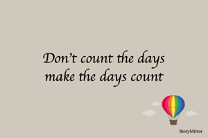 Don't count the days
make the days count