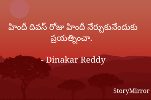 హిందీ దివస్ రోజు హిందీ నేర్చుకునేందుకు ప్రయత్నించా.

- Dinakar Reddy