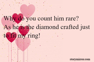 Why do you count him rare?
As he is the diamond crafted just to fit my ring!