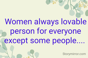 Women always lovable person for everyone except some people.... 