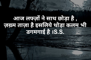 आज लफ्ज़ों ने साथ छोड़ा है ,
ज़ख़्म ताज़ा है इसलिये थोड़ा कलम भी डगमगाई है ।S.S.
