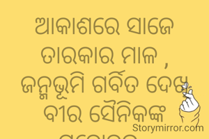 ଆକାଶରେ ସାଜେ ତାରକାର ମାଳ ,
ଜନ୍ମଭୂମି ଗର୍ବିତ ଦେଖି ବୀର ସୈନିକଙ୍କ ମନୋବଳ .
