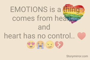 EMOTIONS is a thing comes from heart.. 
and 
heart has no control.. ♥️😍😭😏💔